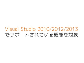 Visual Studio 2010/2012/2013
でサポートされている機能を対象
 