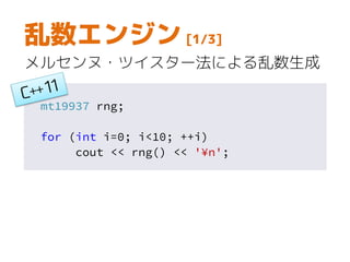 mt19937 rng;
for (int i=0; i<10; ++i)
cout << rng() << '¥n';
乱数エンジン [1/3]
メルセンヌ・ツイスター法による乱数生成
 