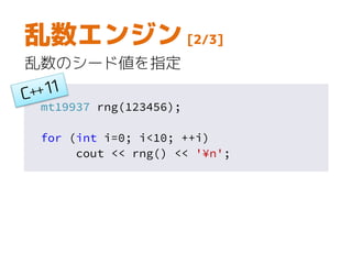 mt19937 rng(123456);
for (int i=0; i<10; ++i)
cout << rng() << '¥n';
乱数エンジン [2/3]
乱数のシード値を指定
 