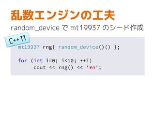 mt19937 rng{ random_device()() };
for (int i=0; i<10; ++i)
cout << rng() << '¥n';
乱数エンジンの工夫
random_device で mt19937 のシード作成
 