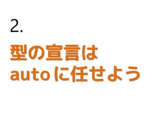 型の宣言は
autoに任せよう
2.
 