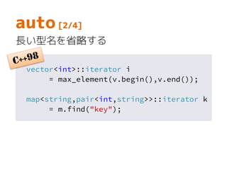 vector<int>::iterator i
= max_element(v.begin(),v.end());
map<string,pair<int,string>>::iterator k
= m.find("key");
auto [2/4]
長い型名を省略する
 