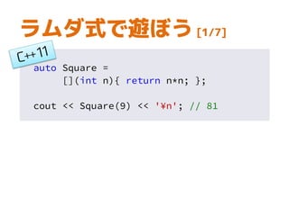 auto Square =
[](int n){ return n*n; };
cout << Square(9) << '¥n'; // 81
ラムダ式で遊ぼう [1/7]
 