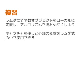 ラムダ式で関数オブジェクトをローカルに
定義し、アルゴリズムを読みやすくしよう
キャプチャを使うと外部の変数をラムダ式
の中で使用できる
復習
 