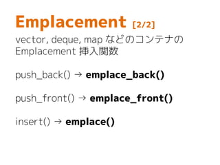Emplacement [2/2]
vector, deque, map などのコンテナの
Emplacement 挿入関数
push_back() → emplace_back()
push_front() → emplace_front()
insert() → emplace()
 