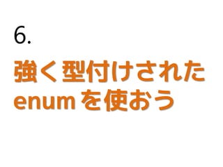 強く型付けされた
enumを使おう
6.
 
