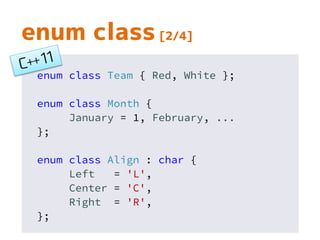 enum class Team { Red, White };
enum class Month {
January = 1, February, ...
};
enum class Align : char {
Left = 'L',
Center = 'C',
Right = 'R',
};
enum class [2/4]
 