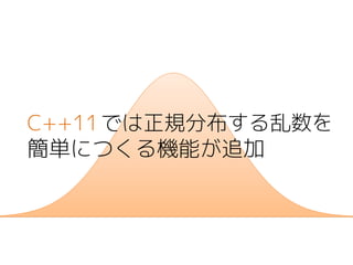 C++11では正規分布する乱数を
簡単につくる機能が追加
 