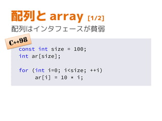 配列と array [1/2]
配列はインタフェースが貧弱
const int size = 100;
int ar[size];
for (int i=0; i<size; ++i)
ar[i] = 10 * i;
 