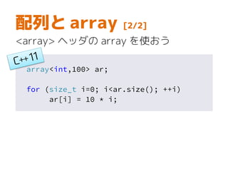 配列と array [2/2]
<array> ヘッダの array を使おう
array<int,100> ar;
for (size_t i=0; i<ar.size(); ++i)
ar[i] = 10 * i;
 