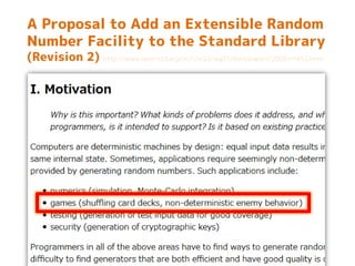 A Proposal to Add an Extensible Random
Number Facility to the Standard Library
(Revision 2) http://www.open-std.org/jtc1/sc22/wg21/docs/papers/2003/n1452.html
 