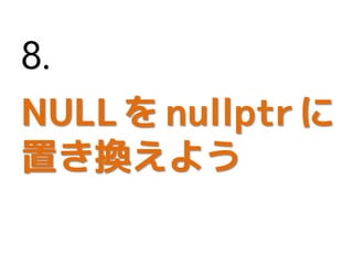 NULLをnullptrに
置き換えよう
8.
 