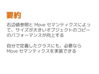 右辺値参照と Move セマンティクスによっ
て、サイズが大きいオブジェクトのコピー
のパフォーマンスが向上する
自分で定義したクラスにも、必要なら
Move セマンティクスを実装できる
要約
 