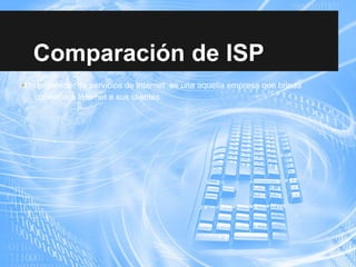 Comparación de ISP
•Un proveedor de servicios de Internet es una aquella empresa que brinda
conexión a Internet a sus clientes.
 