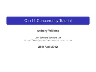C++11 Concurrency Tutorial
Anthony Williams
Just Software Solutions Ltd
http://www.justsoftwaresolutions.co.uk

28th April 2012

 