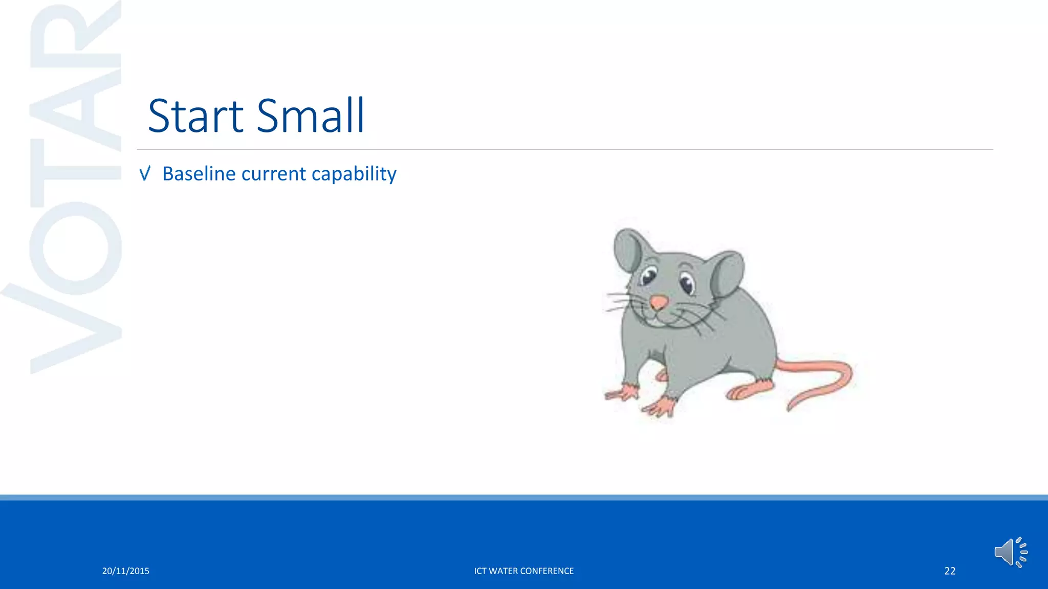 Start Small
Baseline current capability
20/11/2015 ICT WATER CONFERENCE 22
 