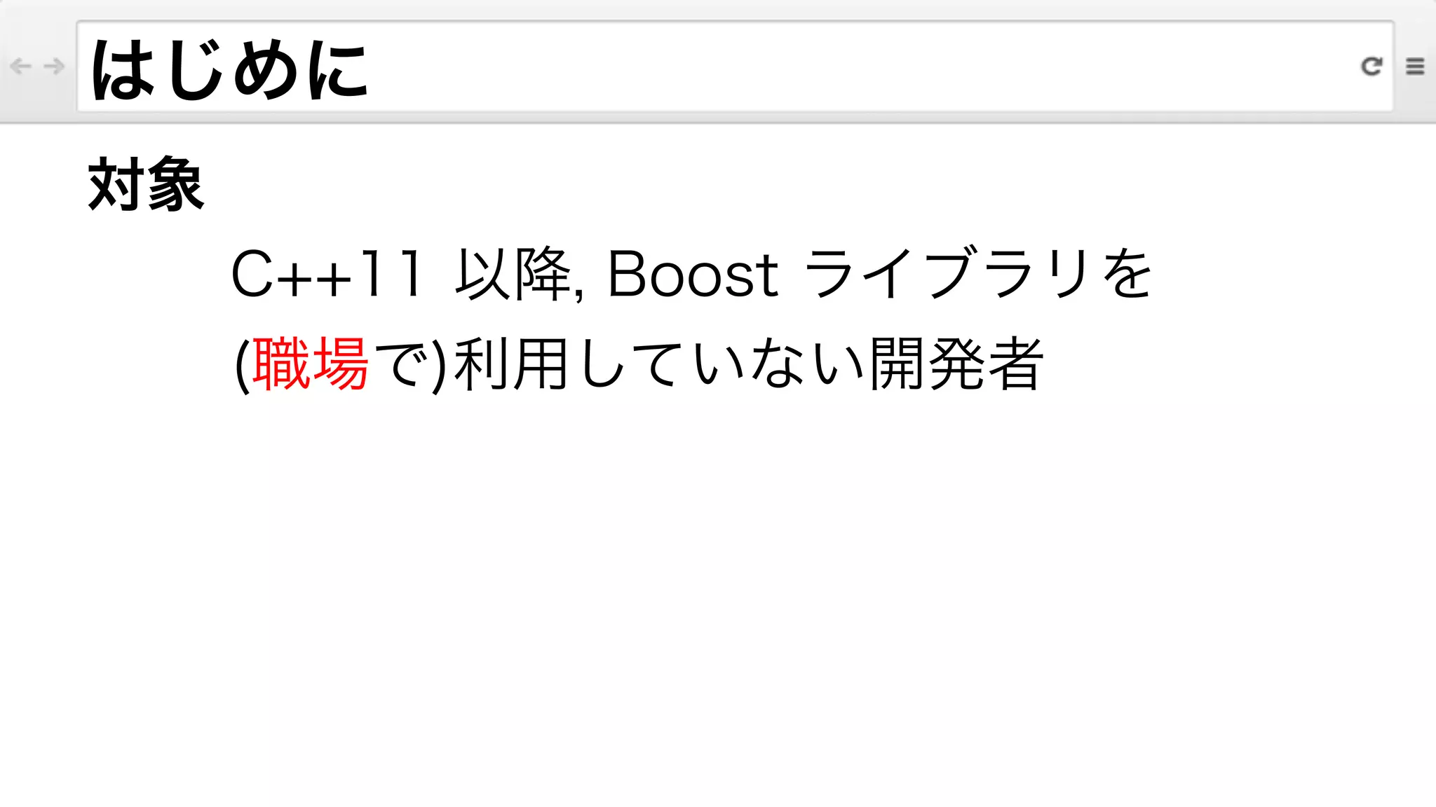 対象
C++11 以降, Boost ライブラリを
(職場で)利用していない開発者
はじめに
 