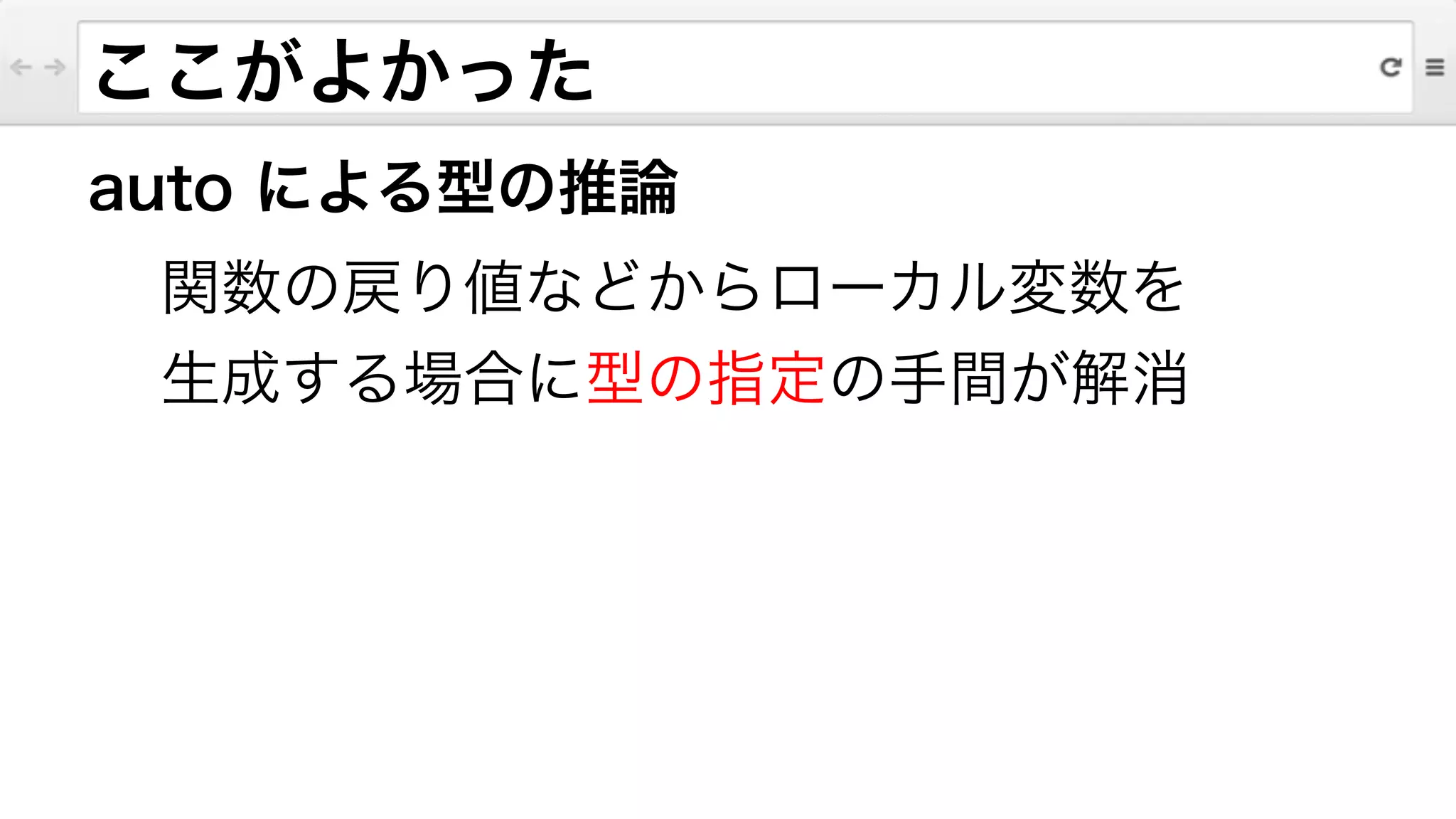 ここがよかった
auto による型の推論
関数の戻り値などからローカル変数を
生成する場合に型の指定の手間が解消
 