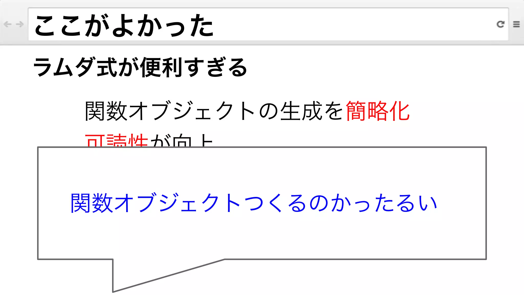 ラムダ式が便利すぎる
関数オブジェクトの生成を簡略化
可読性が向上
!
ここがよかった
関数オブジェクトつくるのかったるい
 