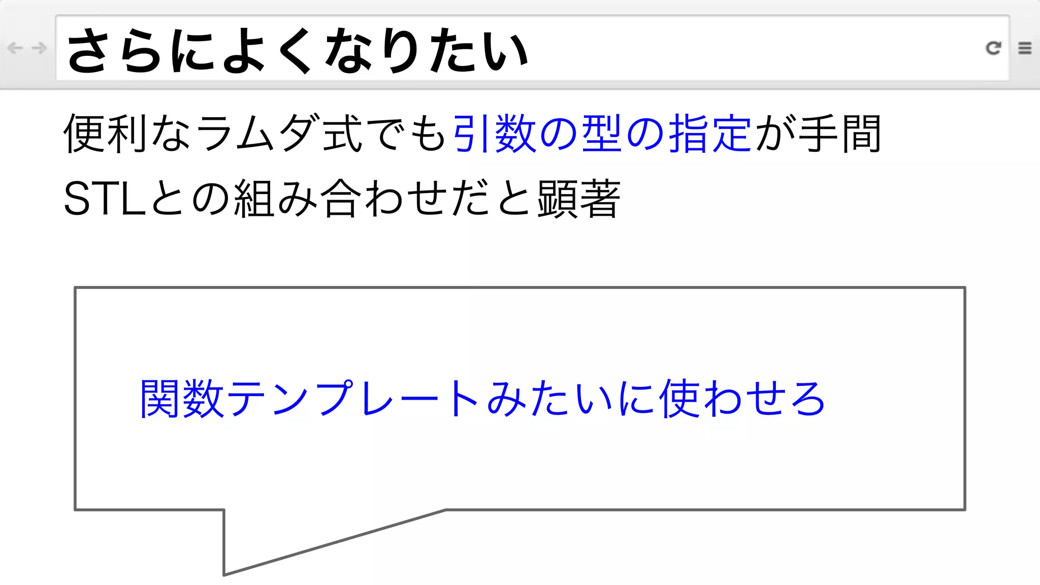 さらによくなりたい
便利なラムダ式でも引数の型の指定が手間
STLとの組み合わせだと顕著
関数テンプレートみたいに使わせろ
 
