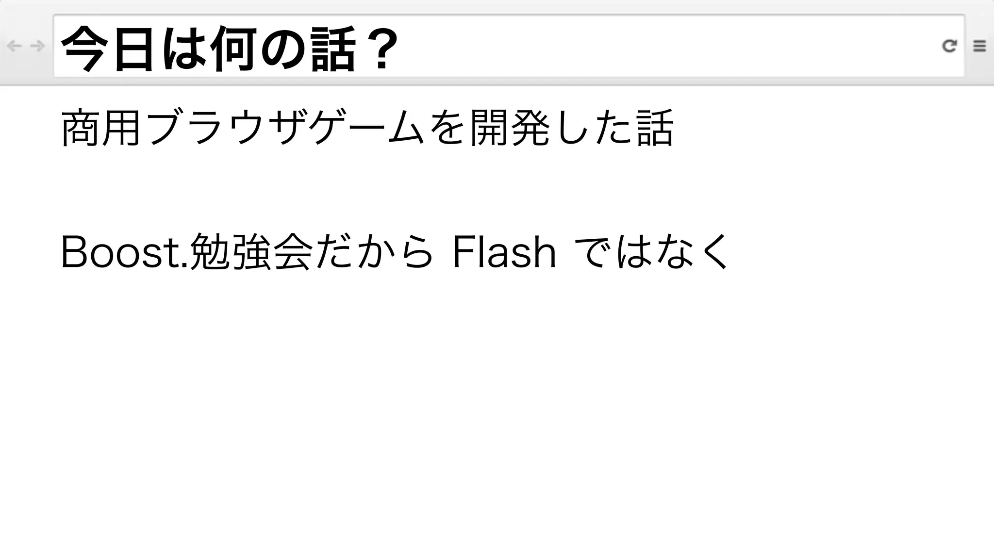 今日は何の話？
商用ブラウザゲームを開発した話
!
Boost.勉強会だから Flash ではなく
 