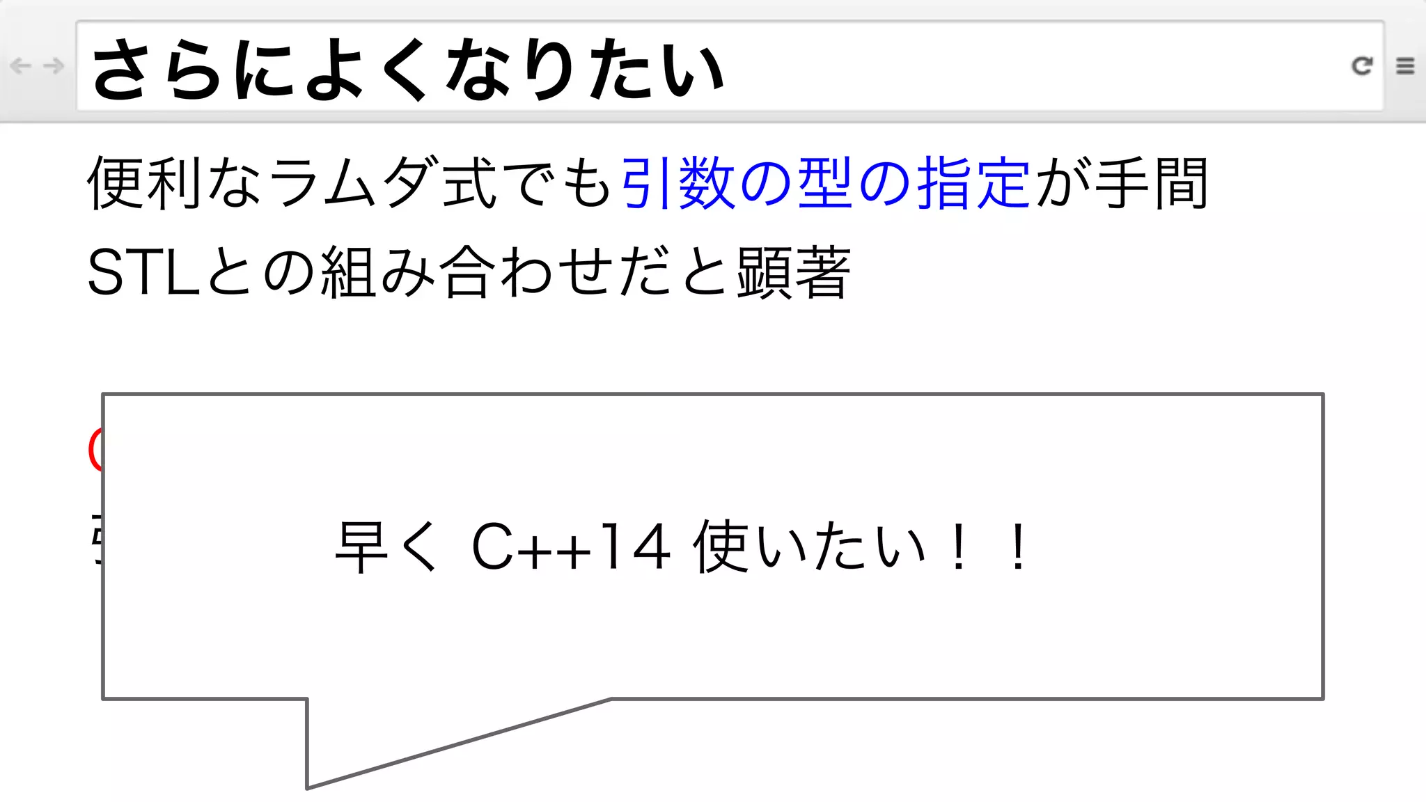 さらによくなりたい
便利なラムダ式でも引数の型の指定が手間
STLとの組み合わせだと顕著
!
C++14 のジェネリックラムダでは
引数の型を auto で指定できる早く C++14 使いたい！！
 
