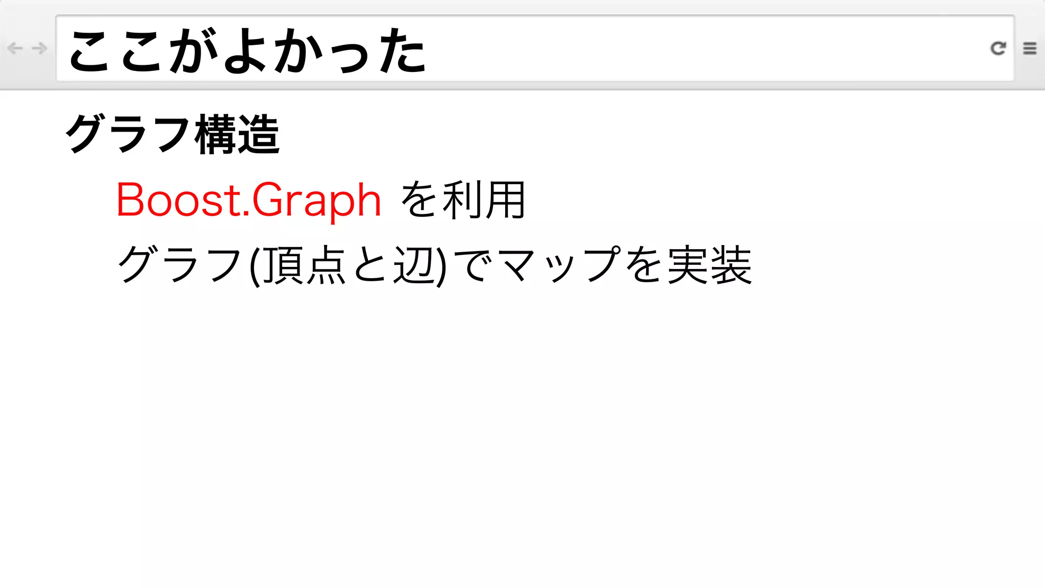 グラフ構造
Boost.Graph を利用
グラフ(頂点と辺)でマップを実装
ここがよかった
 