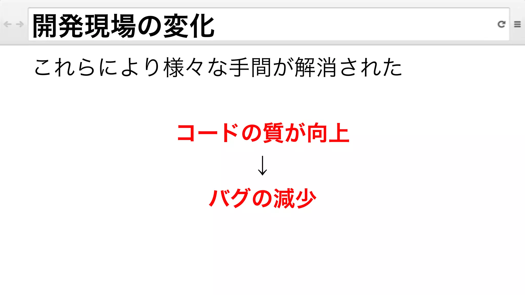 これらにより様々な手間が解消された
!
コードの質が向上
↓
バグの減少
開発現場の変化
 