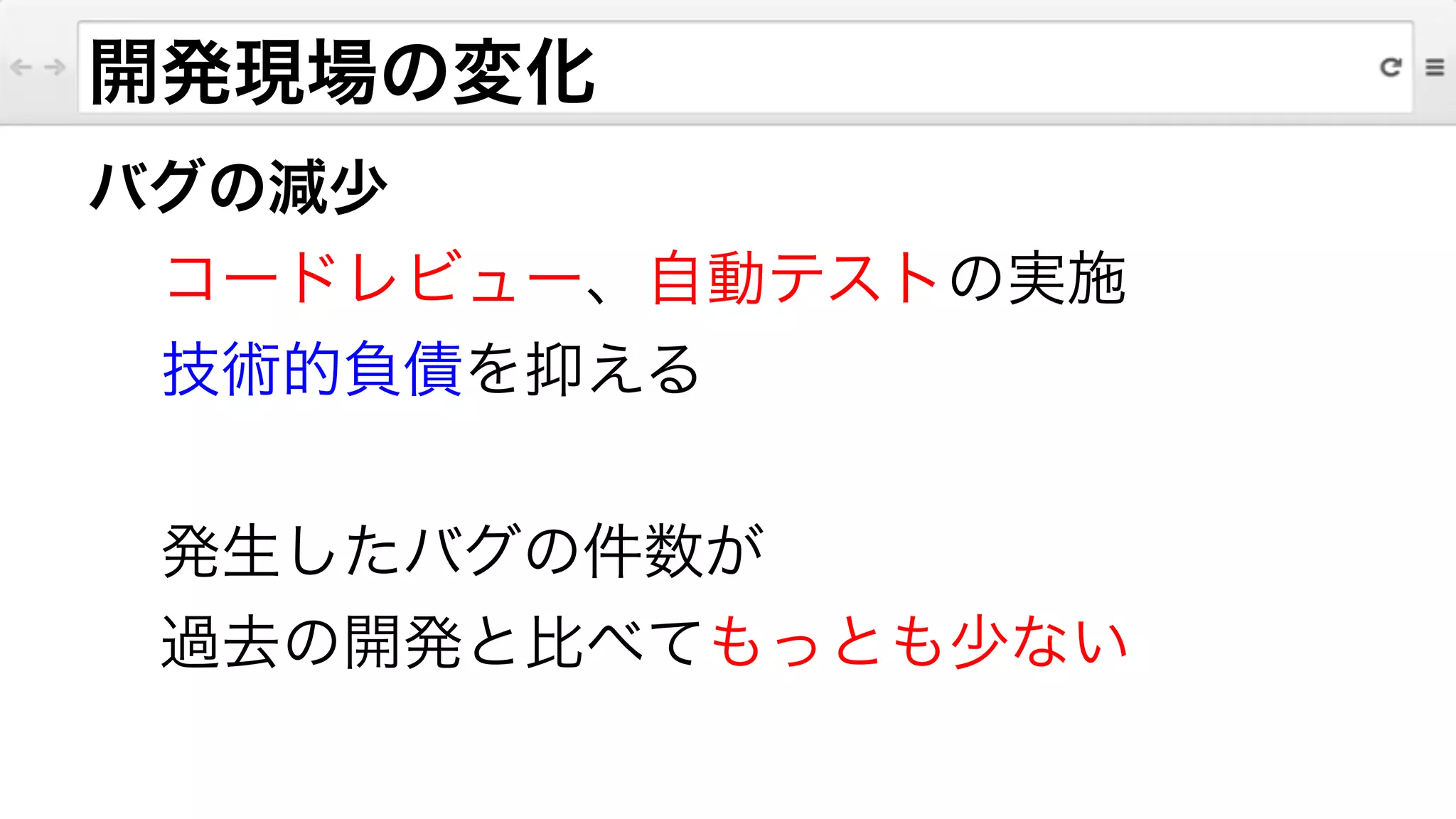 バグの減少
コードレビュー、自動テストの実施
技術的負債を抑える
!
発生したバグの件数が
過去の開発と比べてもっとも少ない
開発現場の変化
 