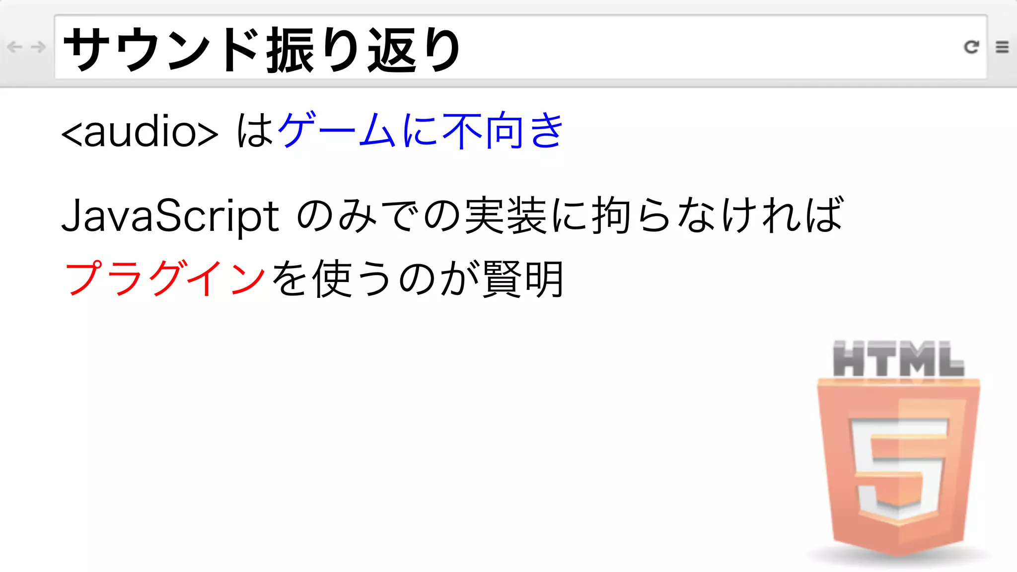 <audio> はゲームに不向き
JavaScript のみでの実装に拘らなければ
プラグインを使うのが賢明
サウンド振り返り
 
