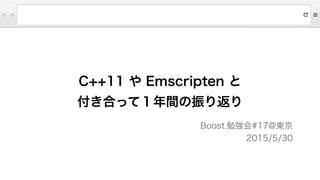 C++11 や Emscripten と
付き合って１年間の振り返り
Boost.勉強会#17@東京
2015/5/30
 