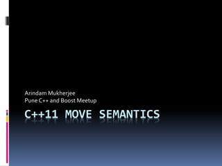Arindam Mukherjee 
Pune C++ and Boost Meetup 
C++11 MOVE SEMANTICS 
 