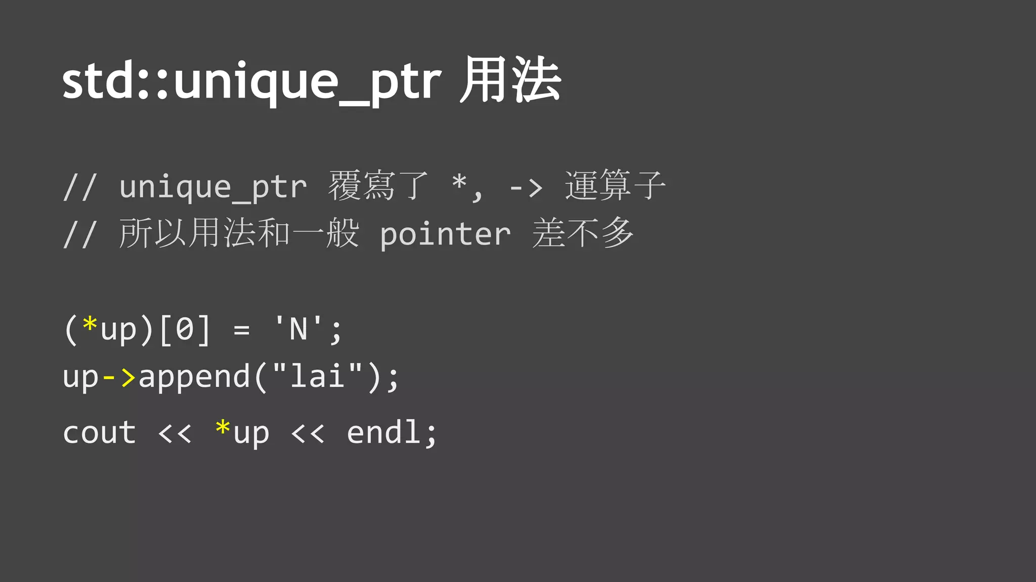 std::unique_ptr 用法
// unique_ptr 覆寫了 *, -> 運算子
// 所以用法和一般 pointer 差不多
(*up)[0] = 'N';
up->append("lai");
cout << *up << endl;
 