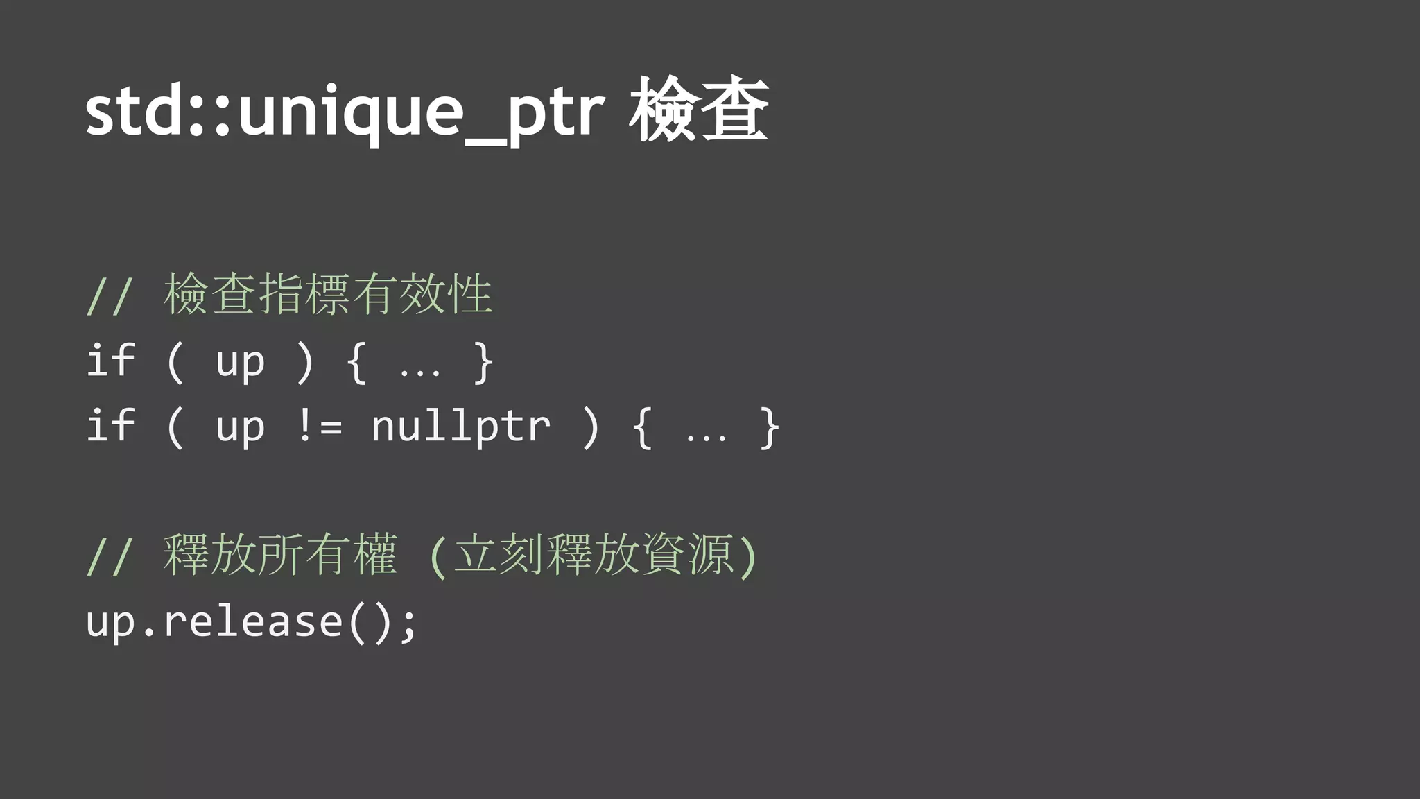 std::unique_ptr 檢查
// 檢查指標有效性
if ( up ) { … }
if ( up != nullptr ) { … }
// 釋放所有權 (立刻釋放資源)
up.release();
 
