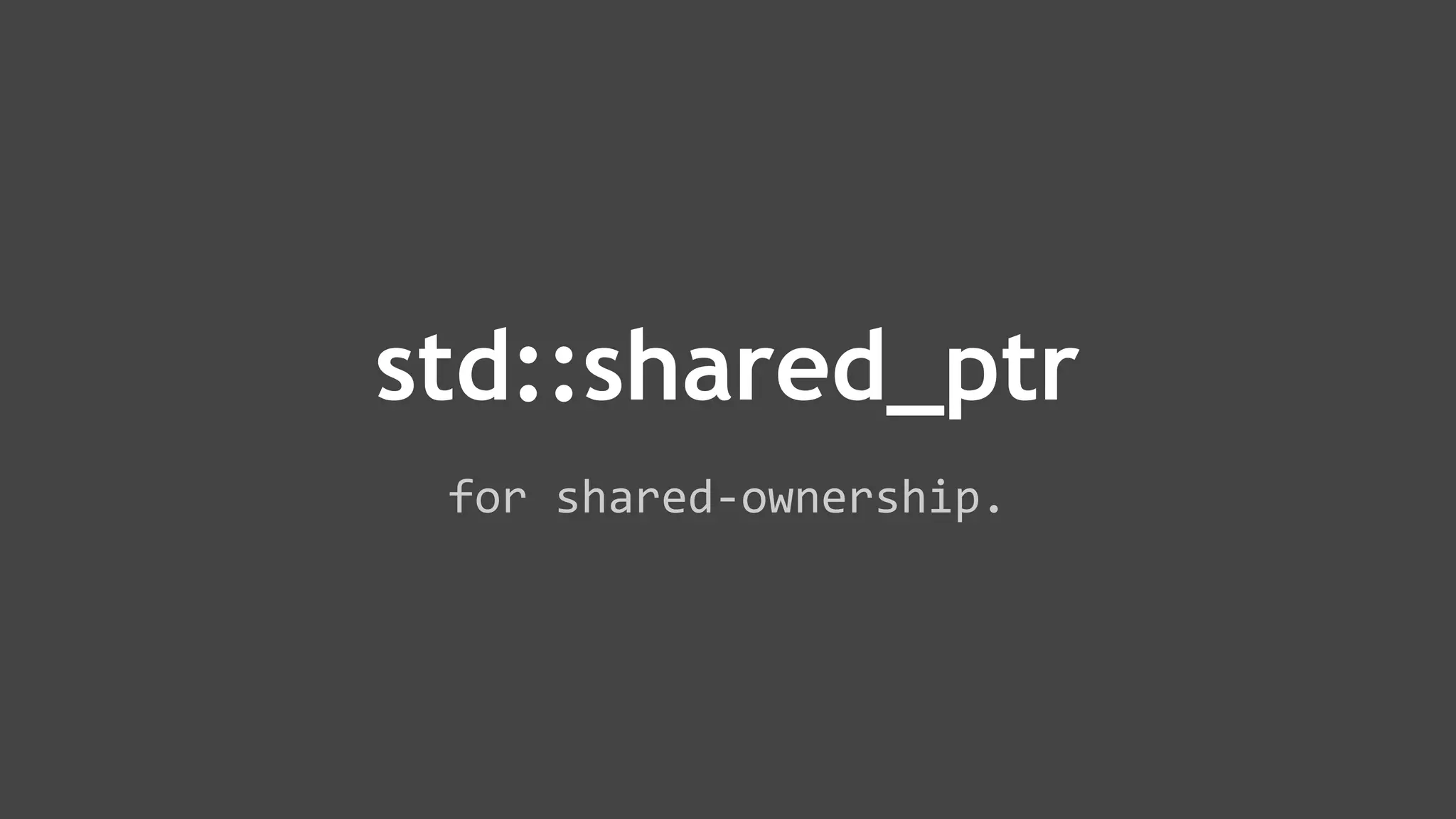 for shared-ownership.
std::shared_ptr
 