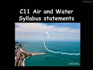07/09/13
C11 Air and WaterC11 Air and Water
Syllabus statementsSyllabus statements
 