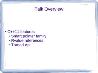 Talk Overview



●   C++11 features
     ● Smart pointer family

     ● Rvalue references

     ● Thread Api
 