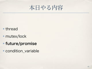 本日やる内容
63
✤ thread
✤ mutex/lock
✤ future/promise
✤ condition_variable
 