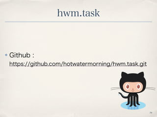 hwm.task
79
✤ Github :
https://github.com/hotwatermorning/hwm.task.git
 