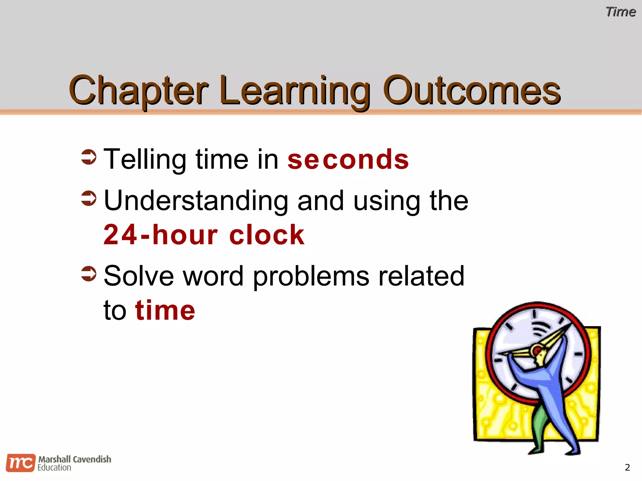 Chapter Learning Outcomes Telling time in  seconds Understanding and using the  24-hour clock Solve word problems related to  time 