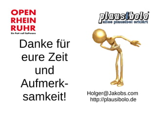 Danke für eure Zeit und Aufmerk- samkeit! 
Holger@Jakobs.com http://plausibolo.de  