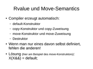 Rvalue und Move-Semantics 
●Compiler erzeugt automatisch: 
–default-Konstruktor 
–copy-Konstruktor und copy-Zuweisung 
–mo...