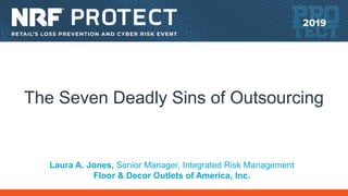 The Seven Deadly Sins of Outsourcing
Laura A. Jones, Senior Manager, Integrated Risk Management
Floor & Decor Outlets of America, Inc.
 
