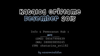 by nevermindisfun
Katalog Oriflame
Desember 2015
Info & Pemesanan Hub :
____AVI____
(SMS) 08567996639
(WA) 088809899245
(YM) chatarina_avi182
 