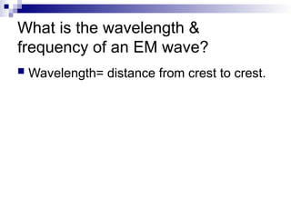 What is the wavelength &
frequency of an EM wave?
 Wavelength= distance from crest to crest.
 