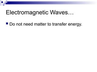 Electromagnetic Waves…
 Do not need matter to transfer energy.
 