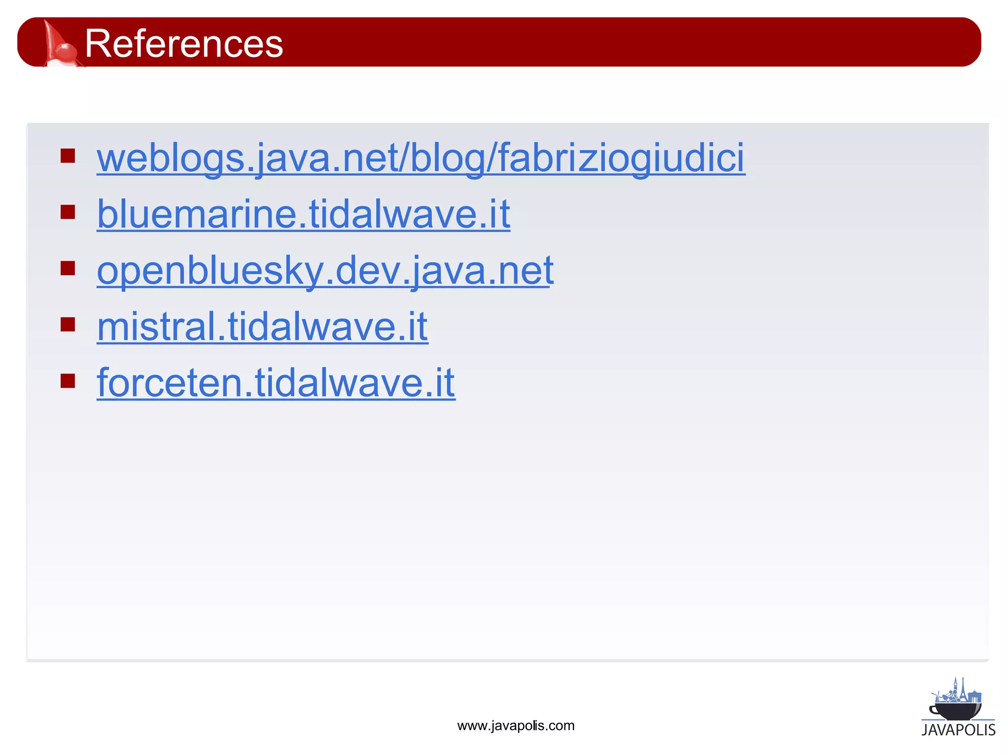References

   weblogs.java.net/blog/fabriziogiudici
   bluemarine.tidalwave.it
   openbluesky.dev.java.net
   mistral.tidalwave.it
   forceten.tidalwave.it




                        www.javapolis.com
 