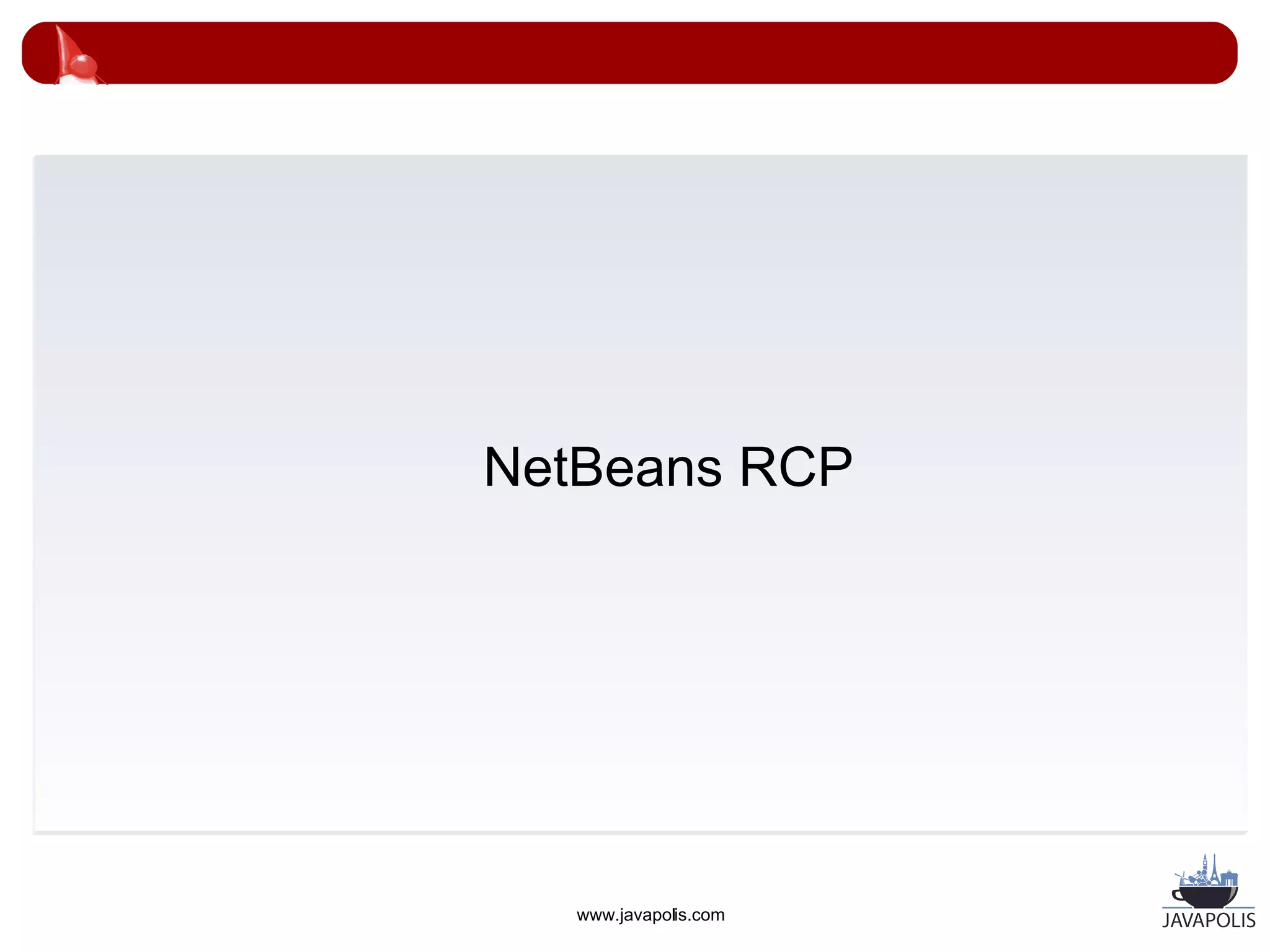 NetBeans RCP




   www.javapolis.com
 