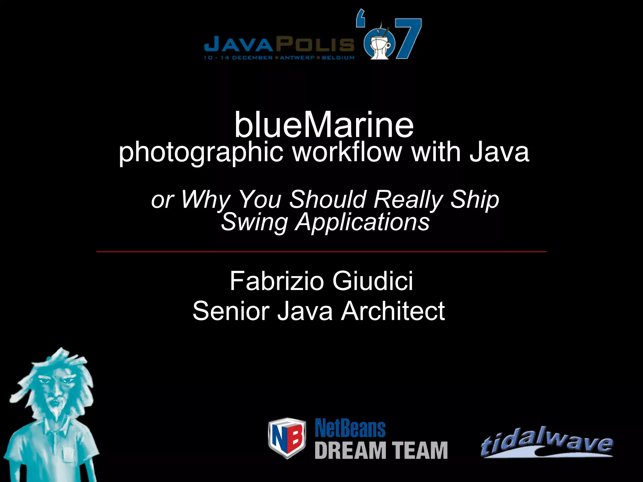 blueMarine
photographic workﬂow with Java
  or Why You Should Really Ship
       Swing Applications

       Fabrizio Giudici
     Senior Java Architect
 