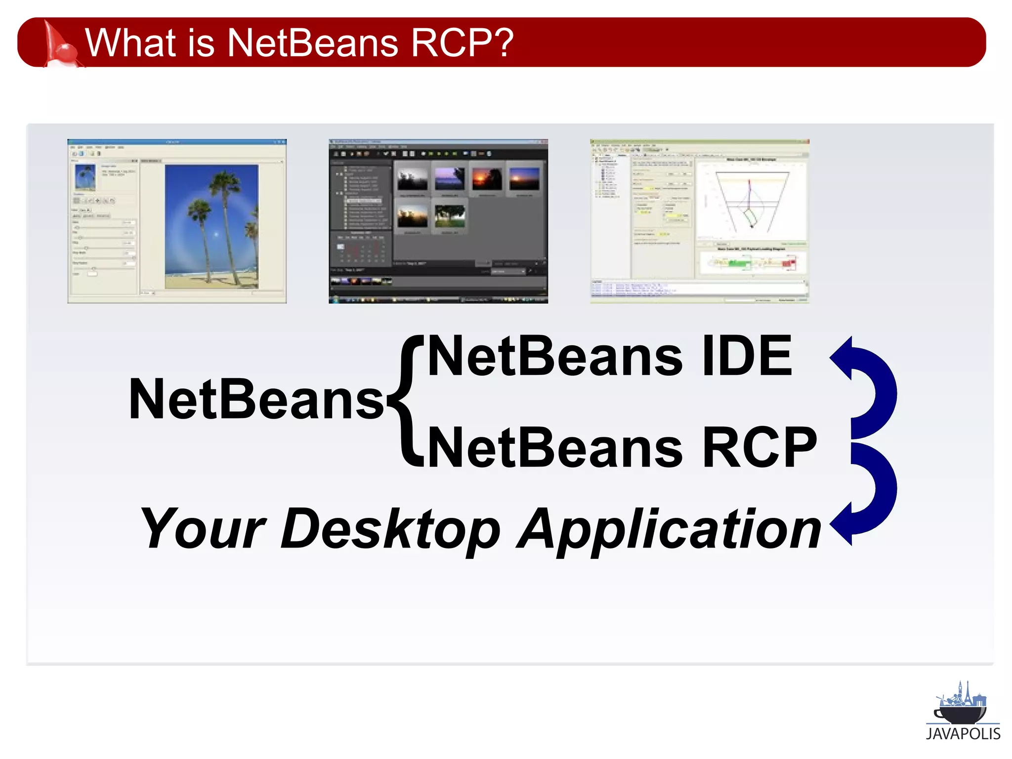 What is NetBeans RCP?




  NetBeans    { NetBeans IDE
            NetBeans RCP
  Your Desktop Application


                               24
 
